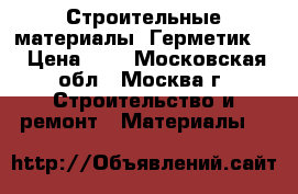 Строительные материалы. Герметик.  › Цена ­ 1 - Московская обл., Москва г. Строительство и ремонт » Материалы   